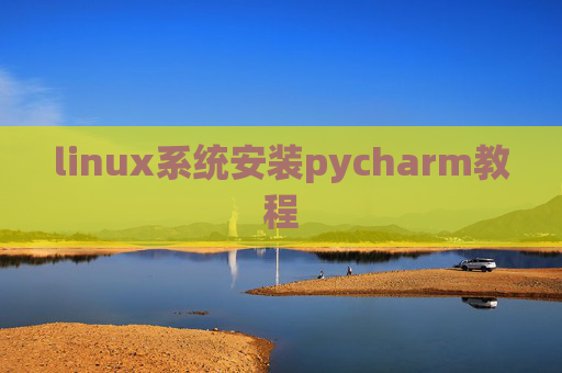 linux系统安装pycharm教程 linux系统安装pycharm教程